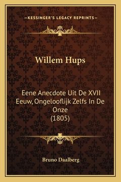 portada Willem Hups: Eene Anecdote Uit De XVII Eeuw, Ongelooflijk Zelfs In De Onze (1805)