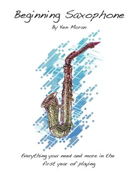 portada Beginning Saxophone: Everything And More You Need In The First Year Of Playing (en Inglés)
