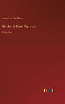 portada Geschichte Kaiser Sigmunds: Erster Band (en Alemán)