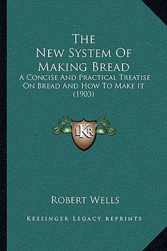 portada the new system of making bread: a concise and practical treatise on bread and how to make it (1903)