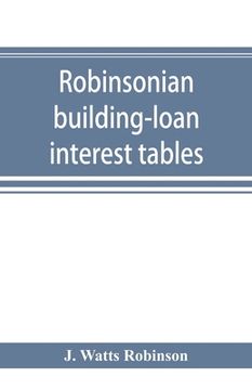 portada Robinsonian building-loan interest tables. A complete reference book for the use of building-loan and co-operative bank and other accountants and agen (en Inglés)