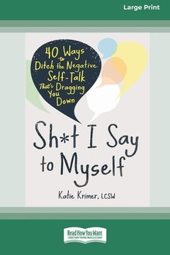 portada Sh*t I Say to Myself: 40 Ways to Ditch the Negative Self-Talk That's Dragging You Down (16pt Large Print Edition) (en Inglés)