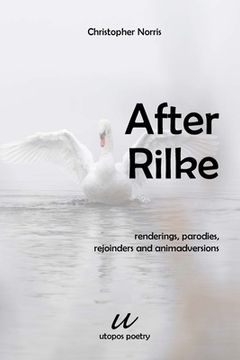 portada After Rilke: renderings, parodies, rejoinders and animadversions