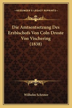 portada Die Amtsentsetzung Des Erzbischofs Von Coln Droste Von Vischering (1838) (in German)