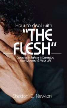 portada How To Deal With "The Flesh": Conquer It Before It Destroys Your Ministry And Your Life (in English)