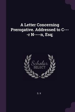 portada A Letter Concerning Prerogative. Addressed to C----r N----n, Esq; (en Inglés)