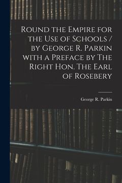 portada Round the Empire for the Use of Schools / by George R. Parkin With a Preface by The Right Hon. The Earl of Rosebery (en Inglés)