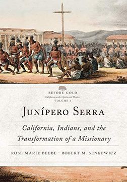 portada Junipero Serra: California, Indians, and the Transformation of a Missionary: 3 (Before Gold: California Under Spain and Mexico Series) (in English)