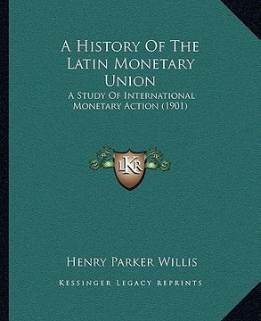 portada a history of the latin monetary union: a study of international monetary action (1901) (en Inglés)