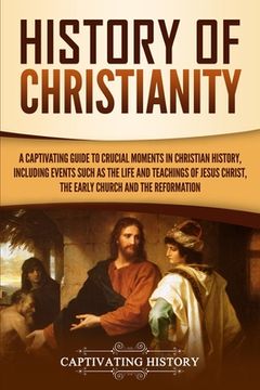 portada History of Christianity: A Captivating Guide to Crucial Moments in Christian History, Including Events Such as the Life and Teachings of Jesus (en Inglés)