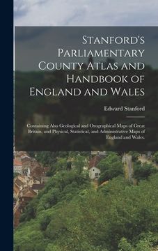 portada Stanford's Parliamentary County Atlas and Handbook of England and Wales: Containing Also Geological and Orographical Maps of Great Britain, and Physic (en Inglés)