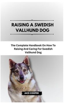 portada Raising a Swedish Vallhund Dog: The Complete Handbook On How To Raising And Caring For Swedish Vallhund Dog (en Inglés)