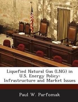 portada Liquefied Natural Gas (Lng) in U.S. Energy Policy: Infrastructure and Market Issues (in English)