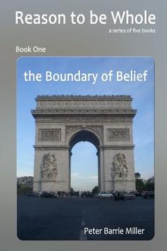 portada The Boundary of Belief: Book One of a series of five books, Reason to be Whole, a Theory of Everything, the Single Truth of Continuum.