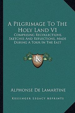 portada a pilgrimage to the holy land v1: comprising recollections, sketches and reflections, made during a tour in the east