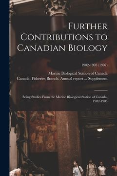 portada Further Contributions to Canadian Biology: Being Studies From the Marine Biological Station of Canada, 1902-1905; 1902-1905 (1907) (en Inglés)