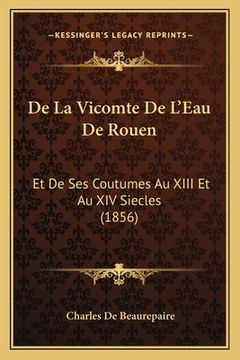 portada De La Vicomte De L'Eau De Rouen: Et De Ses Coutumes Au XIII Et Au XIV Siecles (1856) (in French)