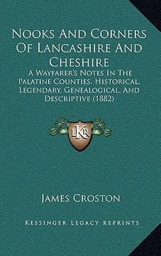 portada nooks and corners of lancashire and cheshire: a wayfarer's notes in the palatine counties, historical, legendary, genealogical, and descriptive (1882)