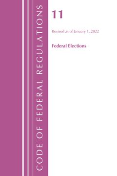 Code of Federal Regulations, Title 11 Federal Elections, Revised as of January 1, 2022 (en Inglés)