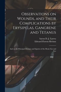 portada Observations on Wounds, and Their Complications by Erysipelas, Gangrene and Tetanus: and on the Principal Diseases and Injuries of the Head, Ear and E