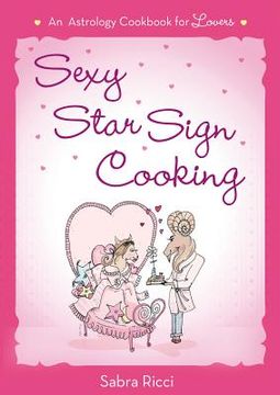 portada sexy star sign cooking: an astrology cookbook for lovers (en Inglés)