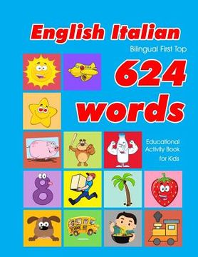 portada English - Italian Bilingual First Top 624 Words Educational Activity Book for Kids: Easy vocabulary learning flashcards best for infants babies toddle