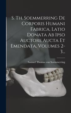 portada S. Th. Soemmerring De Corporis Humani Fabrica, Latio Donata Ab Ipso Auctore Aucta Et Emendata, Volumes 2-3... (en Latin)