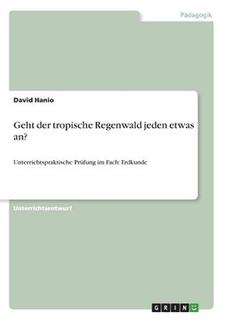 portada Geht der tropische Regenwald jeden etwas an? Erarbeitung und Beurteilung der landwirtschaftlichen Nutzung eines gefährdeten Ökosystems unter Berücksic (in German)