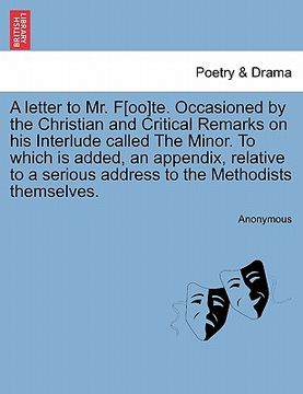 portada a letter to mr. f[oo]te. occasioned by the christian and critical remarks on his interlude called the minor. to which is added, an appendix, relativ (en Inglés)