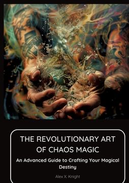 portada The Revolutionary Art of Chaos Magic: An Advanced Guide to Crafting Your Magical Destiny (en Inglés)