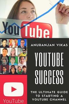 portada Youtube Success: The Ultimate Guide to Starting a YouTube Channel for Beginners (en Inglés)