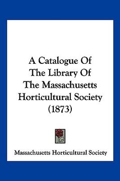 portada a catalogue of the library of the massachusetts horticultural society (1873) (en Inglés)