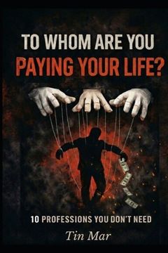 portada To Whom Are You Paying Your Life?: 10 Professions You Don't Need (en Inglés)