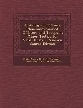 portada Training of Officers, Noncommissioned Officers and Troops in Minor Tactics for Small Units - Primary Source Edition