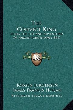 portada the convict king: being the life and adventures of jorgen jorgenson (1891) (en Inglés)