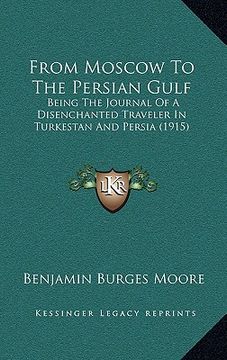 portada from moscow to the persian gulf: being the journal of a disenchanted traveler in turkestan and persia (1915) (en Inglés)
