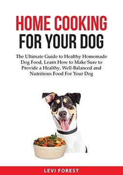 portada Home Cooking for Your Dog: The Ultimate Guide to Healthy Homemade Dog Food, Learn How to Make Sure to Provide a Healthy, Well-Balanced and Nutrit 