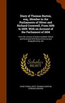 portada Diary of Thomas Burton, esq., Member in the Parliaments of Oliver and Richard Cromwell, From 1656 to 1659. With an Account of the Parliament of 1654: (en Inglés)
