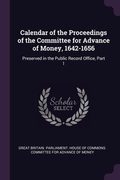 portada Calendar of the Proceedings of the Committee for Advance of Money, 1642-1656: Preserved in the Public Record Office, Part 1