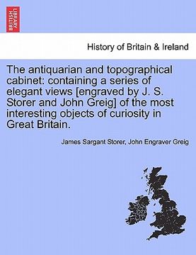 portada the antiquarian and topographical cabinet: containing a series of elegant views [engraved by j. s. storer and john greig] of the most interesting obje