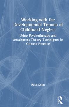 portada Working With the Developmental Trauma of Childhood Neglect: Using Psychotherapy and Attachment Theory Techniques in Clinical Practice (in English)