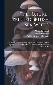 portada The Nature-Printed British Sea-Weeds: A History, Accompanied by Figures and Dissections, of the Algae of the British Isles: In Four Volumes. Rhodospermeae: Fam. In - ix (en Inglés)