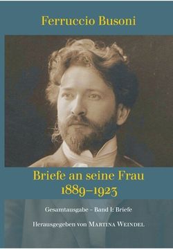 portada Ferruccio Busoni: Briefe an seine Frau, 1889-1923, hg. v. Martina Weindel, Bd. 1: Band 1: Briefe (en Alemán)