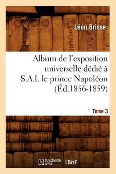 portada Album de l'Exposition Universelle Dédié À S. A. I. Le Prince Napoléon. Tome 3 (Éd.1856-1859)