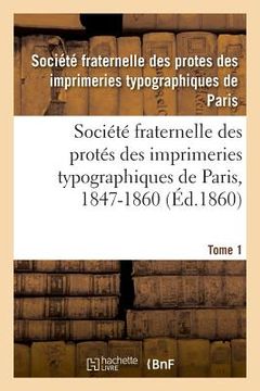 portada Société Fraternelle Des Protés Des Imprimeries Typographiques de Paris, 1847-1860: Autorisée Par Décision de M. Le Ministre de l'Intérieur En Date Du (en Francés)