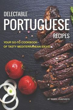 portada Delectable Portuguese Recipes: Your Go-To Cookbook of Tasty Mediterranean Ideas! (en Inglés)