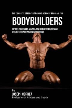 portada The Complete Strength Training Workout Program for Bodybuilders: Improve your power, stamina, and recovery time through strength training and proper n (en Inglés)