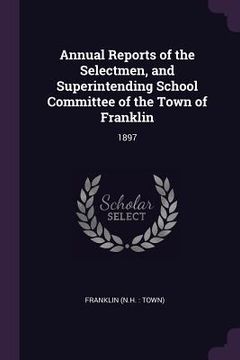 portada Annual Reports of the Selectmen, and Superintending School Committee of the Town of Franklin: 1897