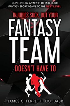 portada Injuries Suck but Your Fantasy Team Doesn't Have to: Using Injury Analysis to Take Your Fantasy Sports Game to the Next Level (en Inglés)