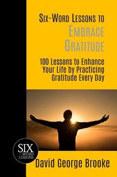 portada Six-Word Lessons to Embrace Gratitude: 100 Lessons to Enhance Your Life by Practicing Gratitude Every Day (en Inglés)